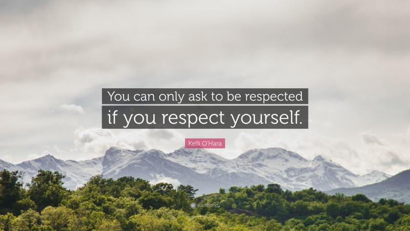 Kelli O'Hara Quote: “You can only ask to be respected if you respect yourself.”