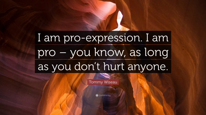 Tommy Wiseau Quote: “I am pro-expression. I am pro – you know, as long as you don’t hurt anyone.”