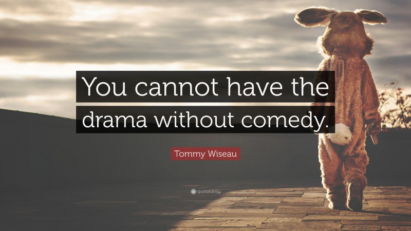 Tommy Wiseau Quote: “You cannot have the drama without comedy.”