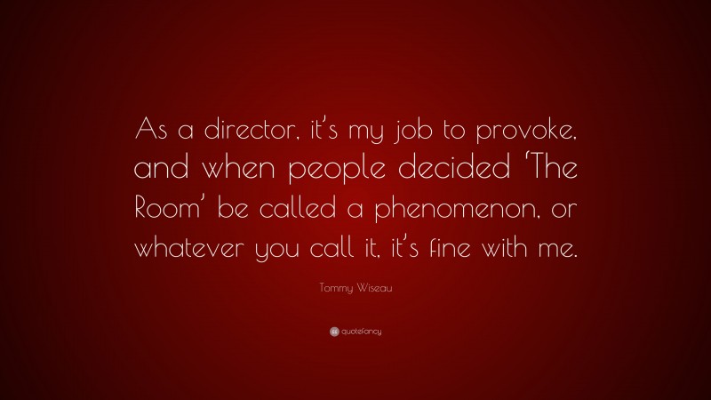 Tommy Wiseau Quote: “As a director, it’s my job to provoke, and when people decided ‘The Room’ be called a phenomenon, or whatever you call it, it’s fine with me.”