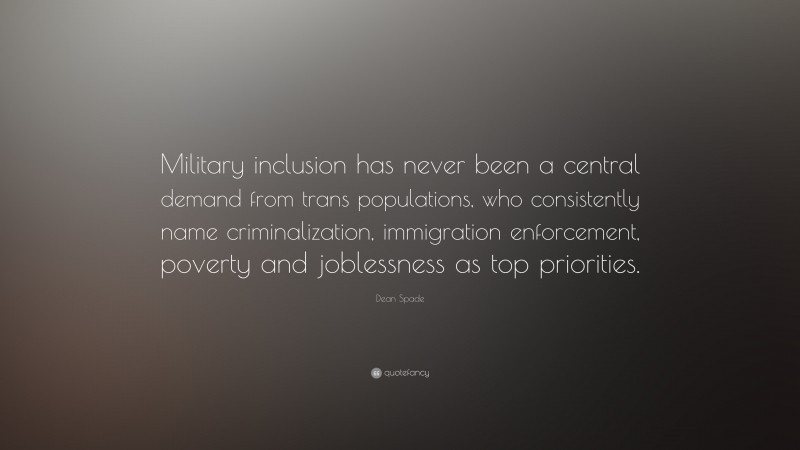 Dean Spade Quote: “Military inclusion has never been a central demand from trans populations, who consistently name criminalization, immigration enforcement, poverty and joblessness as top priorities.”