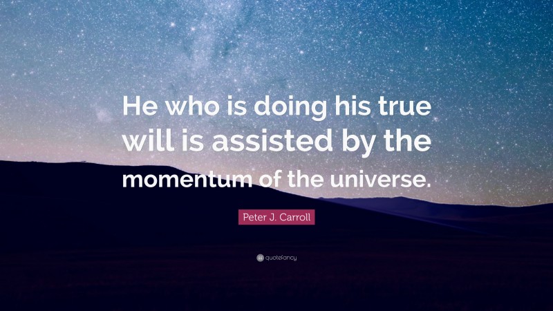 Peter J. Carroll Quote: “He who is doing his true will is assisted by the momentum of the universe.”
