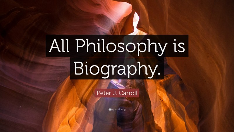 Peter J. Carroll Quote: “All Philosophy is Biography.”