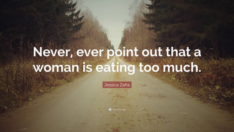 Jessica Zafra Quote: “Never, ever point out that a woman is eating too much.”