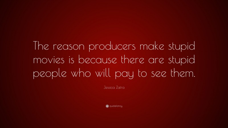 Jessica Zafra Quote: “The reason producers make stupid movies is because there are stupid people who will pay to see them.”