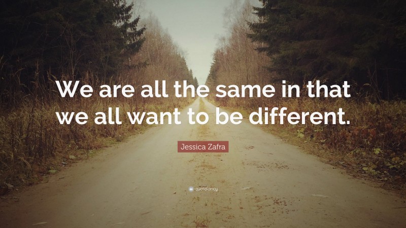 Jessica Zafra Quote: “We are all the same in that we all want to be different.”
