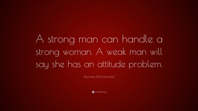 Boonaa Mohammed Quote: “A strong man can handle a strong woman. A weak man will say she has an attitude problem.”