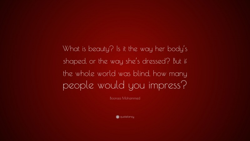 Boonaa Mohammed Quote: “What is beauty? Is it the way her body’s shaped, or the way she’s dressed? But if the whole world was blind, how many people would you impress?”