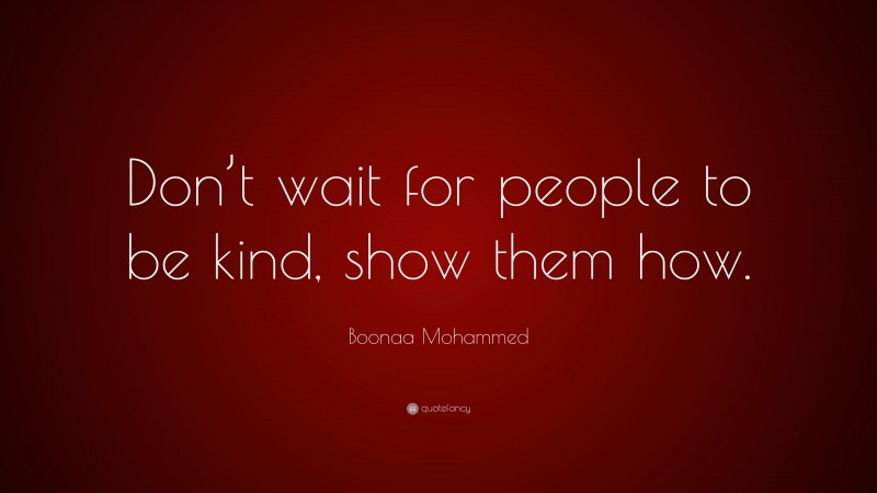 Boonaa Mohammed Quote: “Don’t wait for people to be kind, show them how.”