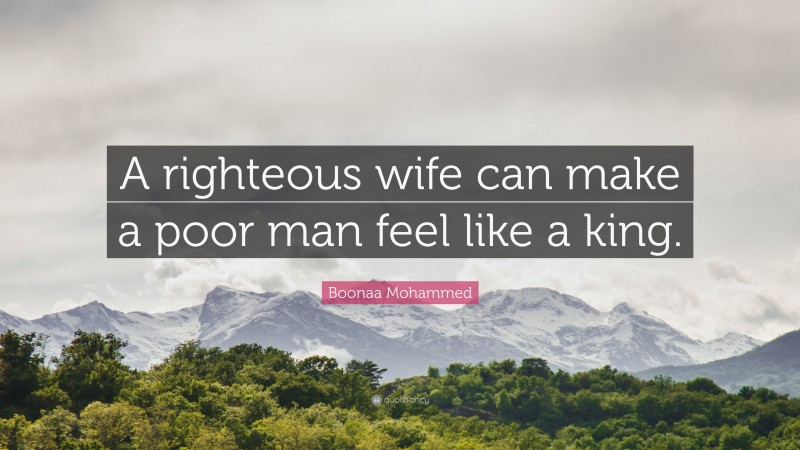 Boonaa Mohammed Quote: “A righteous wife can make a poor man feel like a king.”