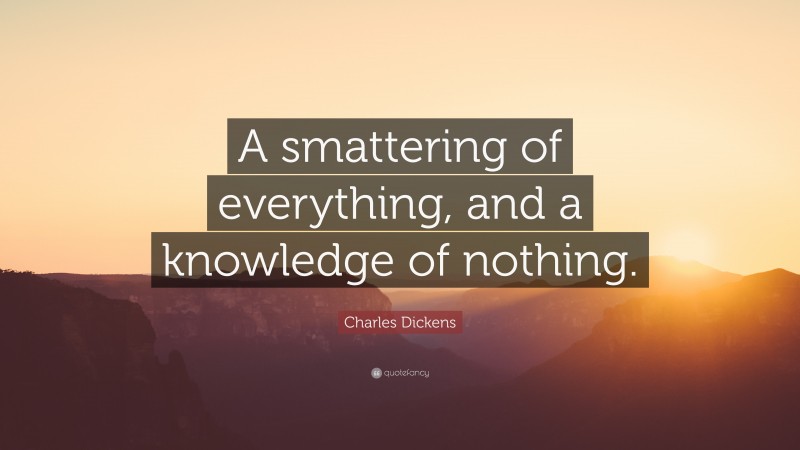 Charles Dickens Quote: “A smattering of everything, and a knowledge of nothing.”