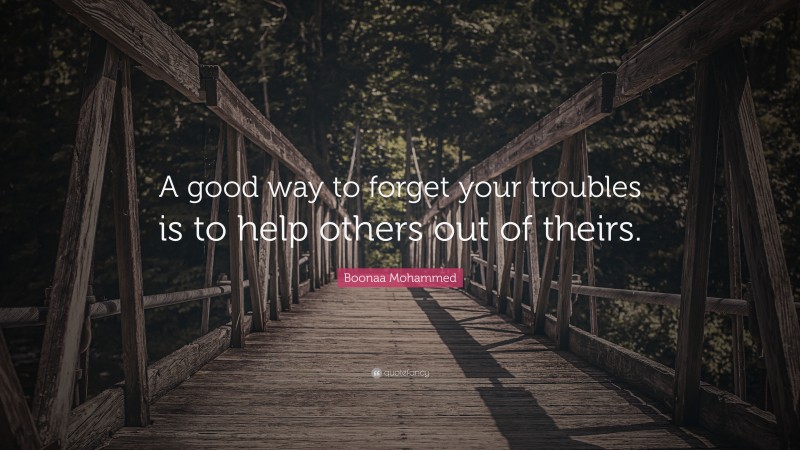 Boonaa Mohammed Quote: “A good way to forget your troubles is to help others out of theirs.”