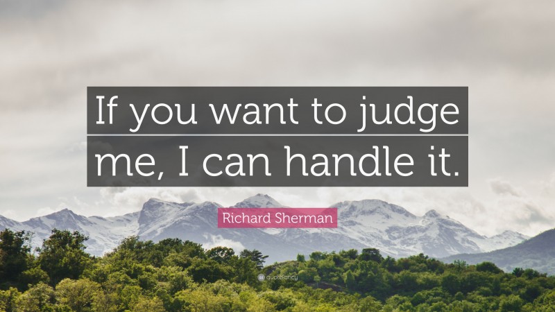 Richard Sherman Quote: “If you want to judge me, I can handle it.”