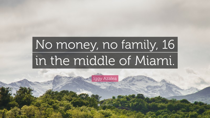 Iggy Azalea Quote: “No money, no family, 16 in the middle of Miami.”