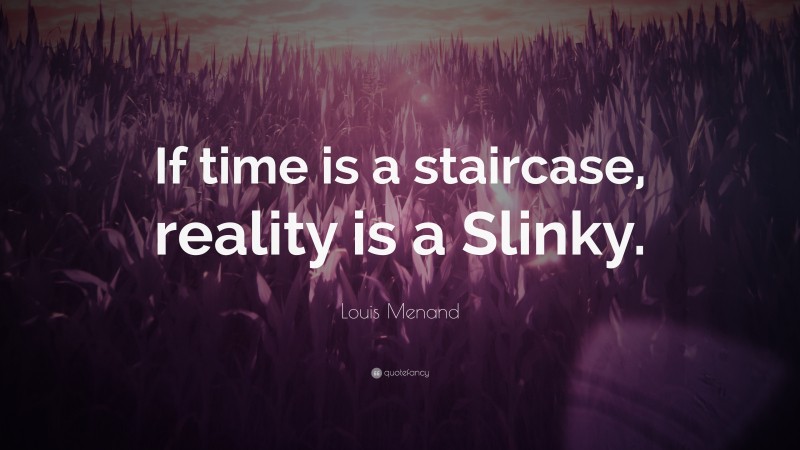 Louis Menand Quote: “If time is a staircase, reality is a Slinky.”