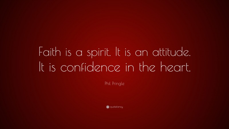 Phil Pringle Quote: “Faith is a spirit. It is an attitude. It is confidence in the heart.”