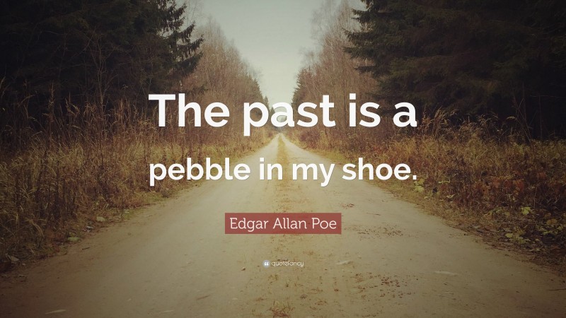 Edgar Allan Poe Quote: “The past is a pebble in my shoe.”
