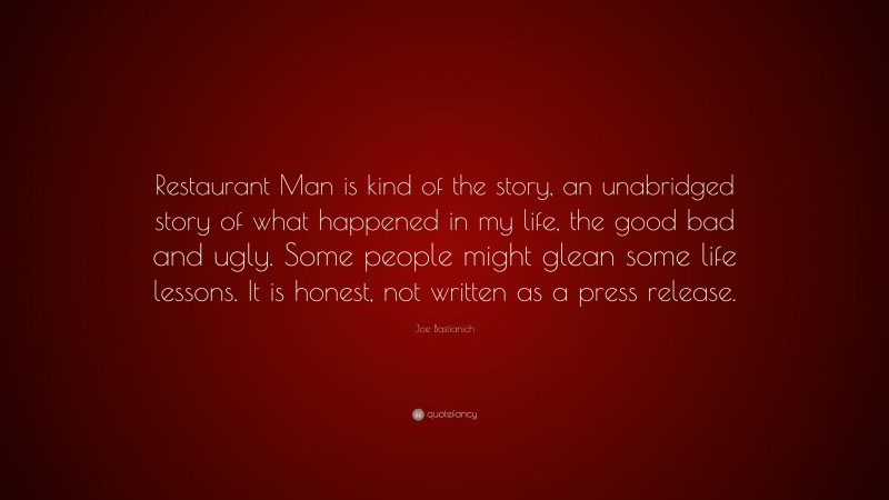 Joe Bastianich Quote: “Restaurant Man is kind of the story, an unabridged story of what happened in my life, the good bad and ugly. Some people might glean some life lessons. It is honest, not written as a press release.”