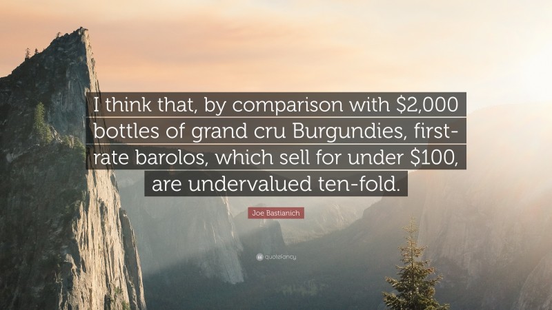 Joe Bastianich Quote: “I think that, by comparison with $2,000 bottles of grand cru Burgundies, first-rate barolos, which sell for under $100, are undervalued ten-fold.”