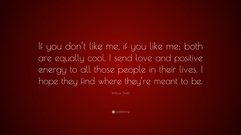 Willow Smith Quote: “If you don’t like me, if you like me; both are equally cool. I send love and positive energy to all those people in their lives. I hope they find where they’re meant to be.”