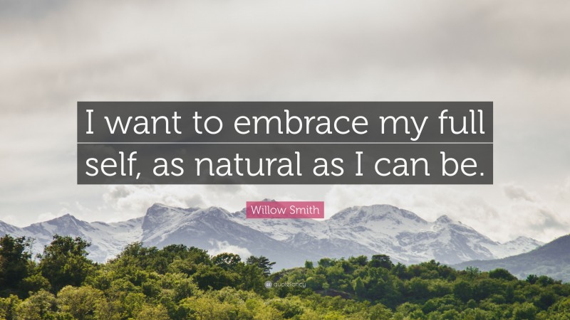 Willow Smith Quote: “I want to embrace my full self, as natural as I can be.”