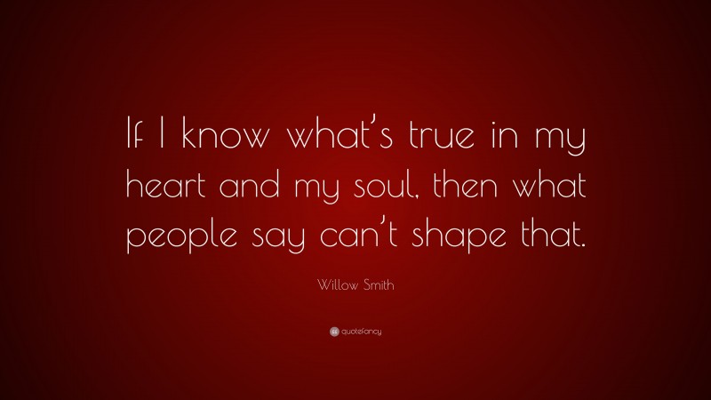 Willow Smith Quote: “If I know what’s true in my heart and my soul, then what people say can’t shape that.”