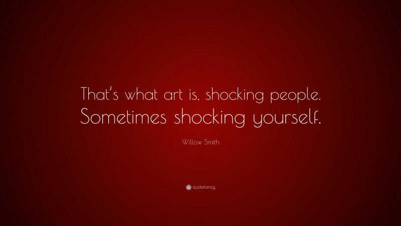 Willow Smith Quote: “That’s what art is, shocking people. Sometimes shocking yourself.”