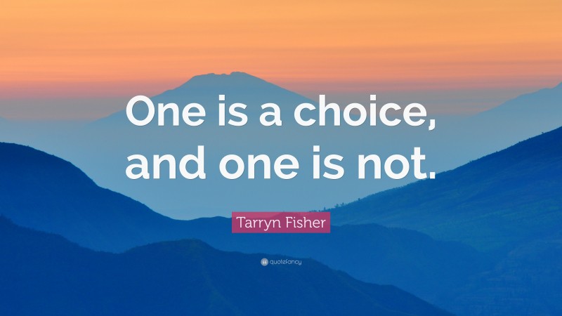 Tarryn Fisher Quote: “One is a choice, and one is not.”