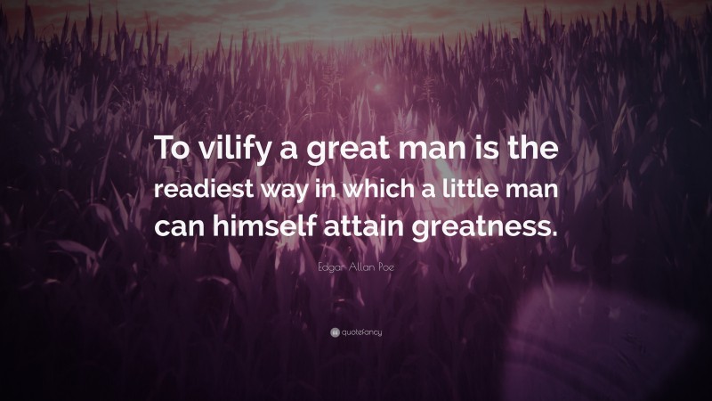 Edgar Allan Poe Quote: “To vilify a great man is the readiest way in which a little man can himself attain greatness.”