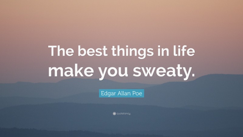 Edgar Allan Poe Quote: “The best things in life make you sweaty.”