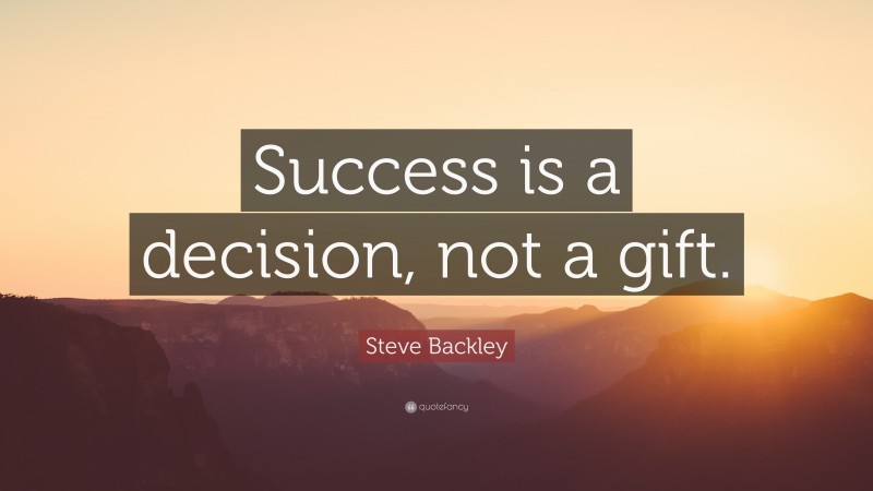 Steve Backley Quote: “Success is a decision, not a gift.”