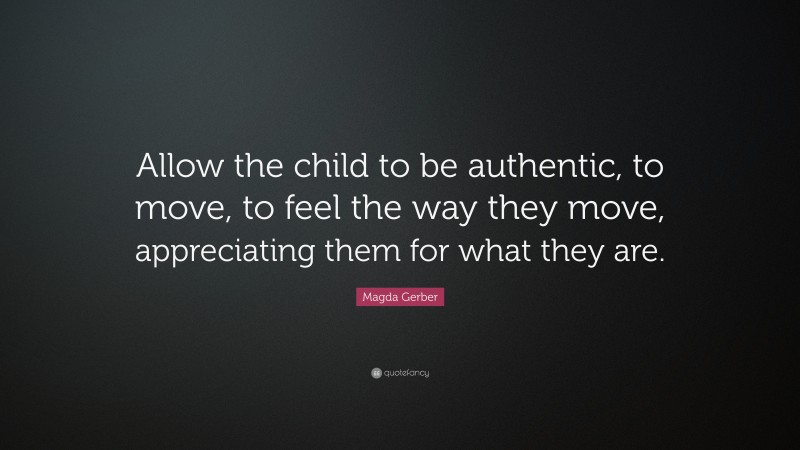 Magda Gerber Quote: “Allow the child to be authentic, to move, to feel the way they move, appreciating them for what they are.”