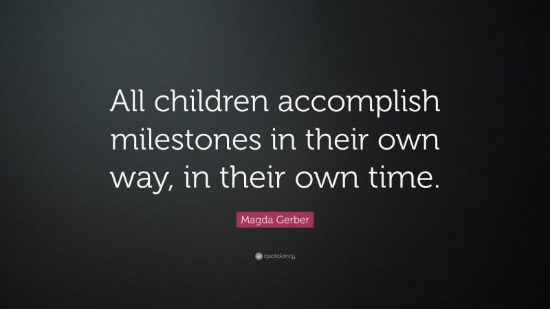 Magda Gerber Quote: “All children accomplish milestones in their own way, in their own time.”