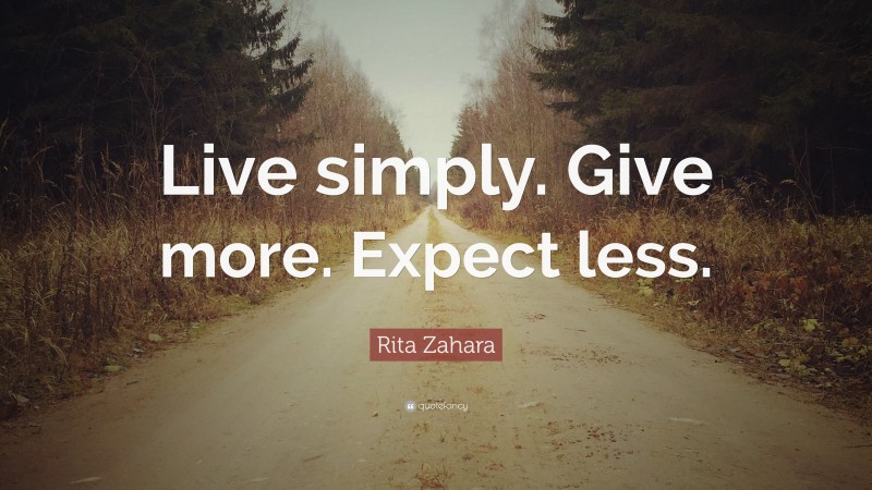 Rita Zahara Quote: “Live simply. Give more. Expect less.”