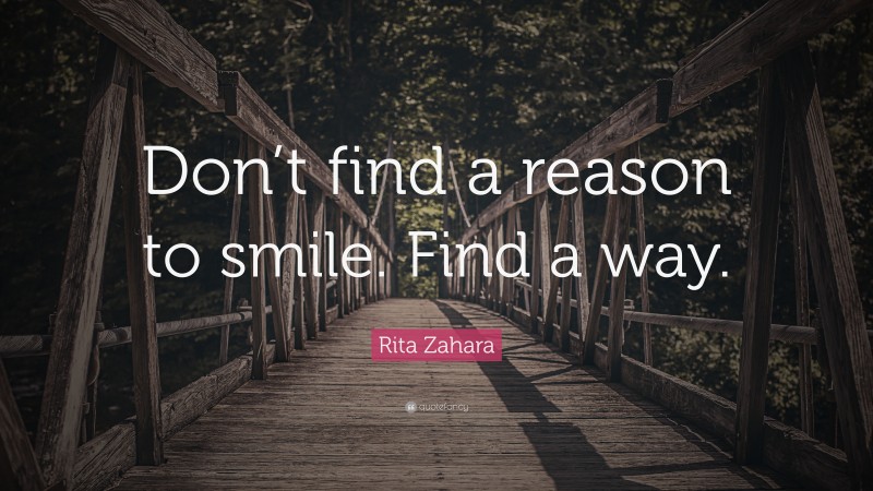 Rita Zahara Quote: “Don’t find a reason to smile. Find a way.”