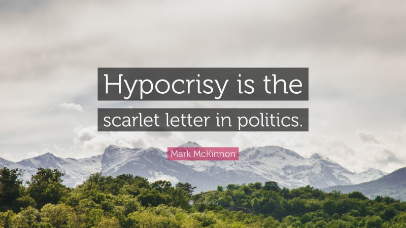 Mark McKinnon Quote: “Hypocrisy is the scarlet letter in politics.”