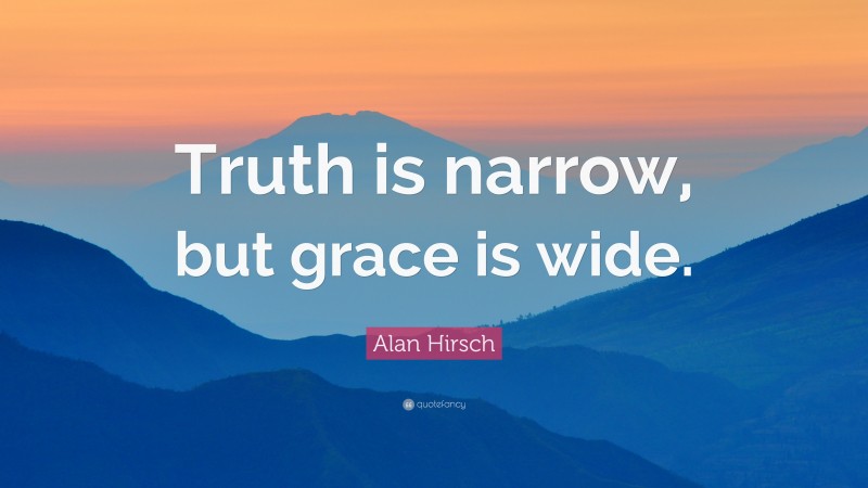Alan Hirsch Quote: “Truth is narrow, but grace is wide.”