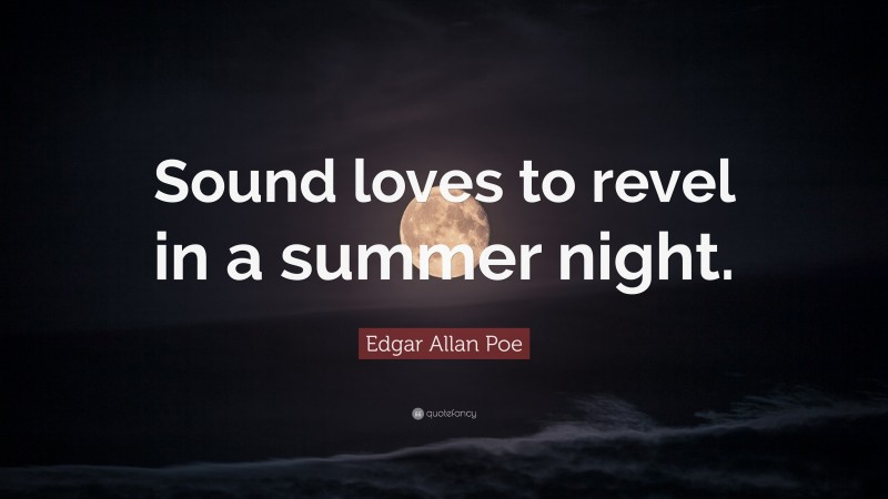 Edgar Allan Poe Quote: “Sound loves to revel in a summer night.”
