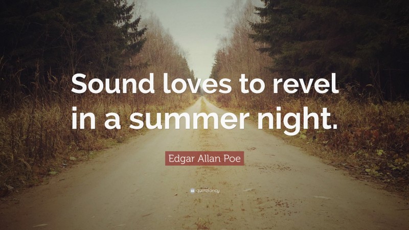 Edgar Allan Poe Quote: “Sound loves to revel in a summer night.”