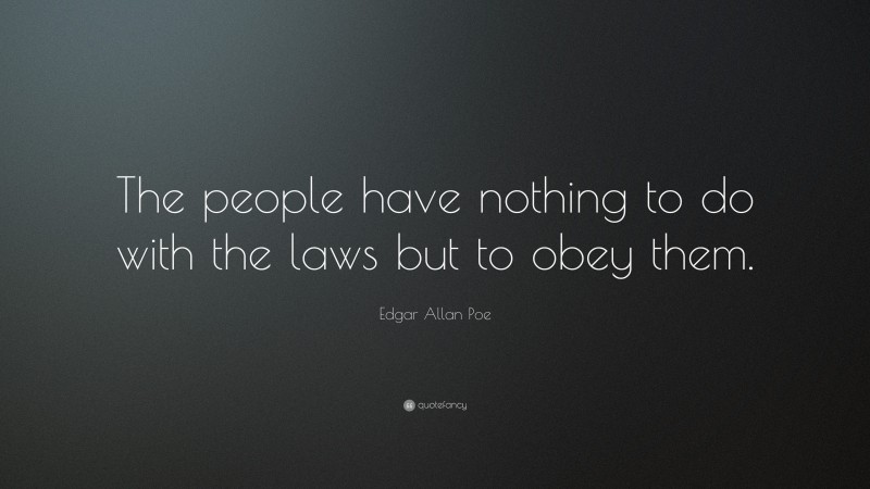 Edgar Allan Poe Quote: “The people have nothing to do with the laws but to obey them.”
