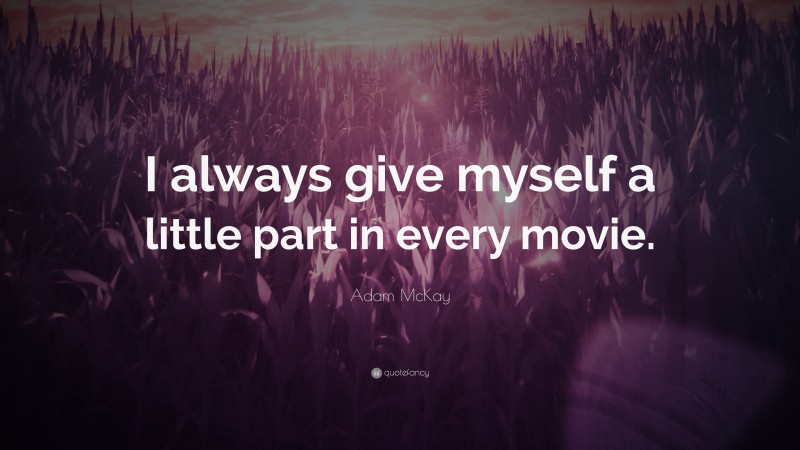 Adam McKay Quote: “I always give myself a little part in every movie.”