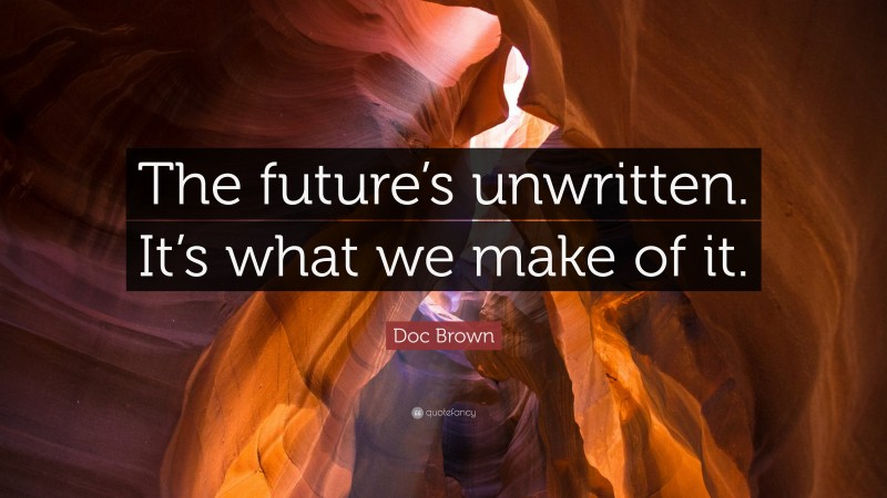 Doc Brown Quote: “The future’s unwritten. It’s what we make of it.”