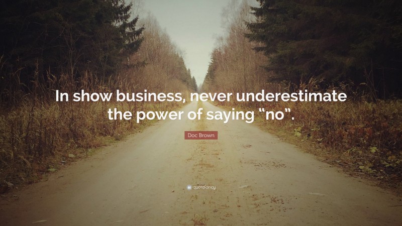 Doc Brown Quote: “In show business, never underestimate the power of saying “no”.”