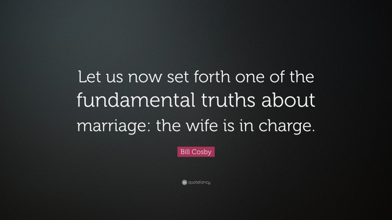Bill Cosby Quote: “Let us now set forth one of the fundamental truths about marriage: the wife is in charge.”