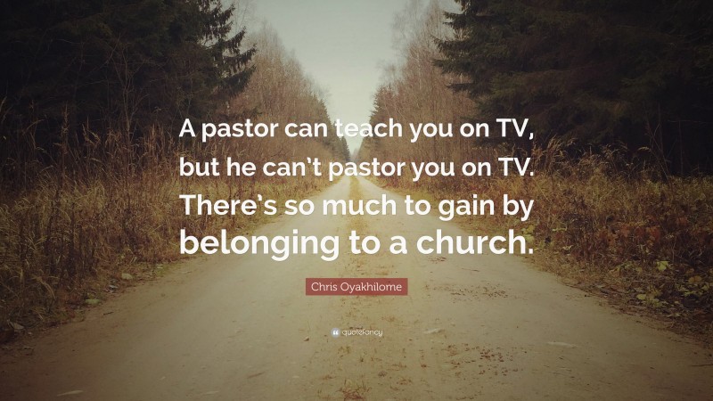 Chris Oyakhilome Quote: “A pastor can teach you on TV, but he can’t pastor you on TV. There’s so much to gain by belonging to a church.”