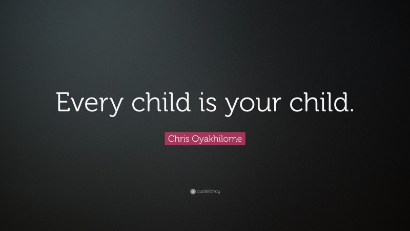 Chris Oyakhilome Quote: “Every child is your child.”