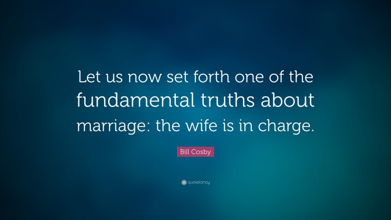 Bill Cosby Quote: “Let us now set forth one of the fundamental truths about marriage: the wife is in charge.”