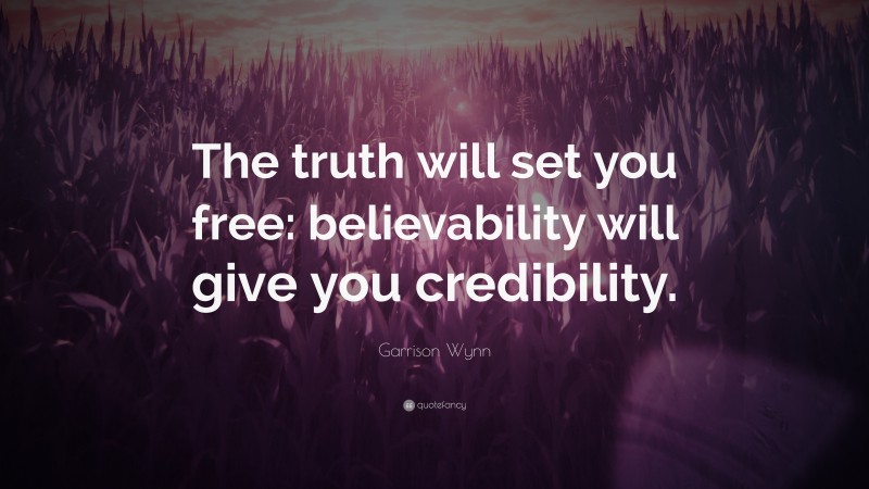 Garrison Wynn Quote: “The truth will set you free: believability will give you credibility.”