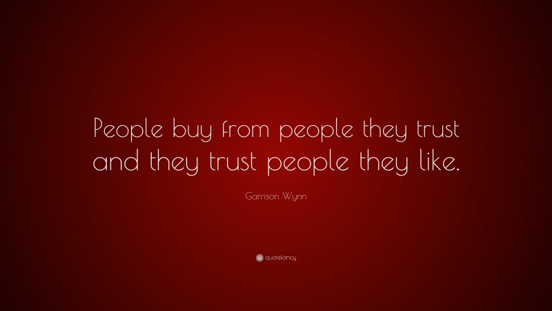 Garrison Wynn Quote: “People buy from people they trust and they trust people they like.”