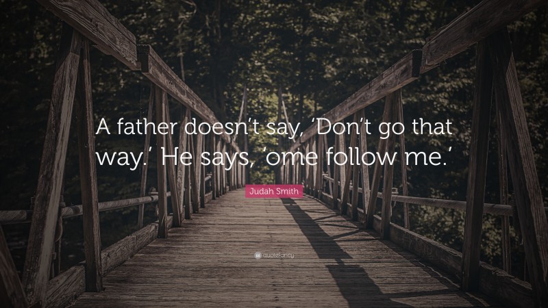 Judah Smith Quote: “A father doesn’t say, ‘Don’t go that way.’ He says, ‘ome follow me.’”